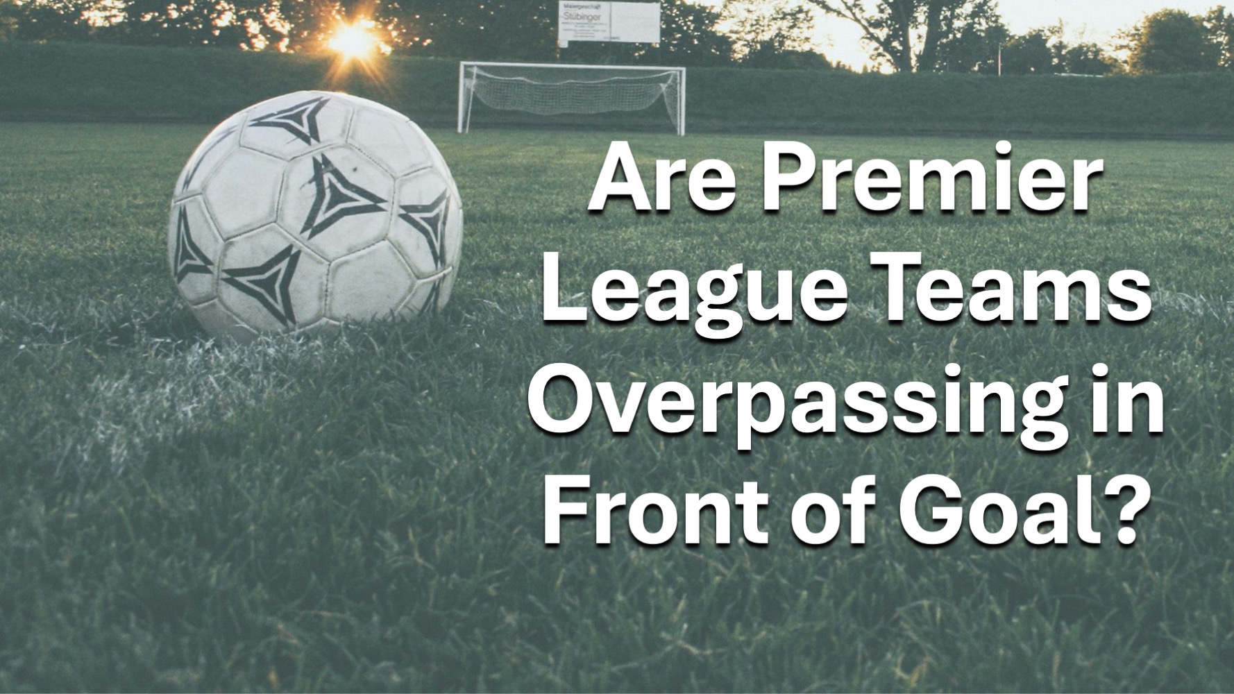 Soccer ball resting on green grass with a goal in the background, representing Premier League goal-scoring and passing analysis. Text overlay reads “Are Premier League Teams Overpassing in Front of Goal?”