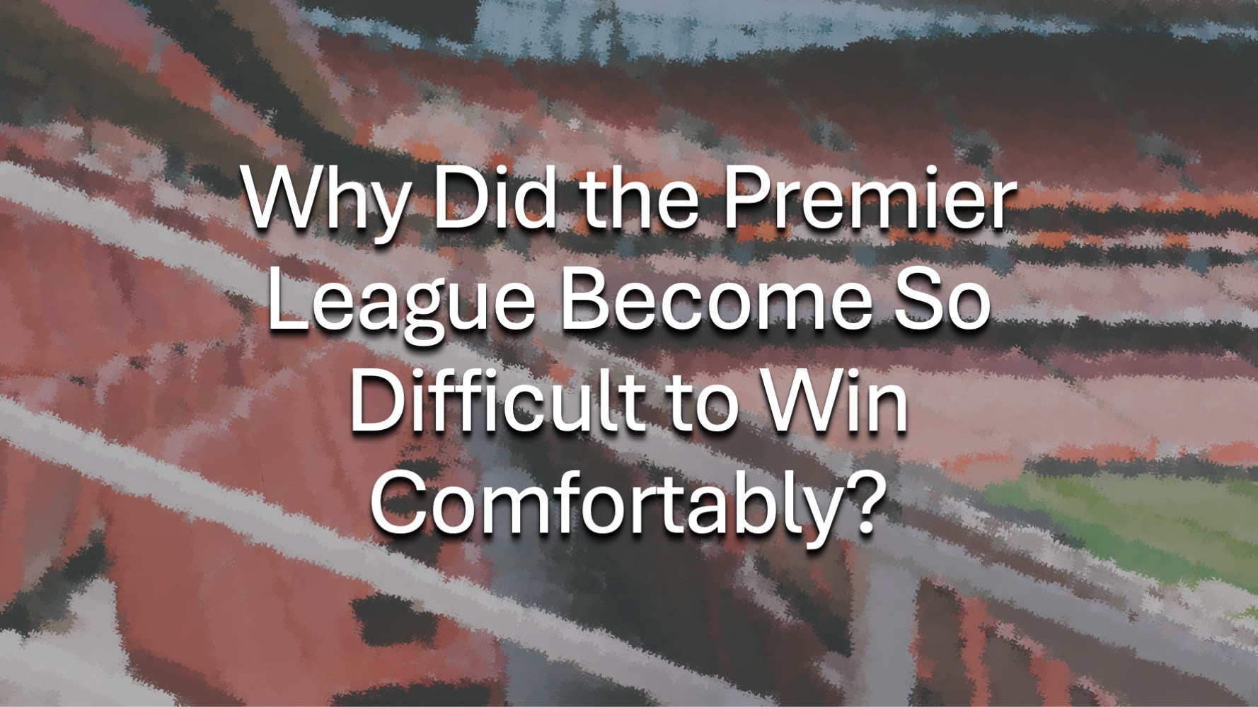Why Did the Premier League Become So Difficult to Win Comfortably?
