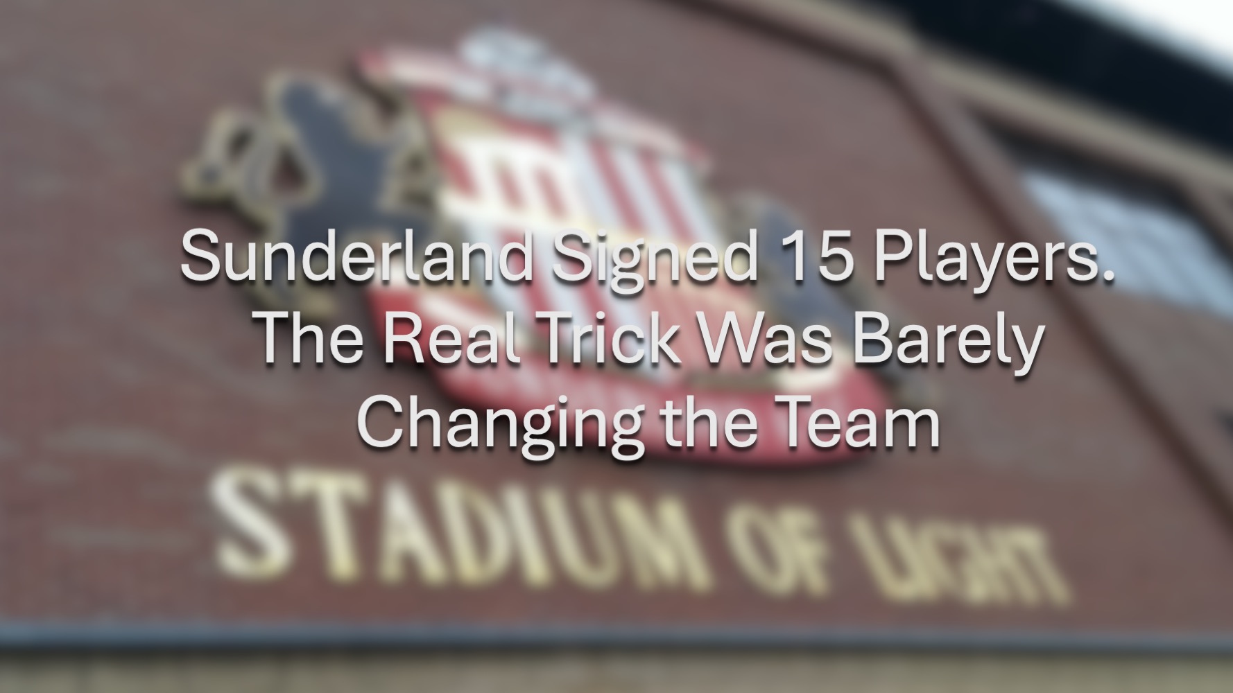 Sunderland Signed 15 Players. The Real Trick Was Barely Changing the Team